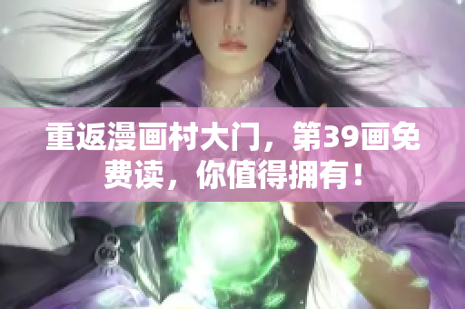 重返漫画村大门，第39画免费读，你值得拥有！