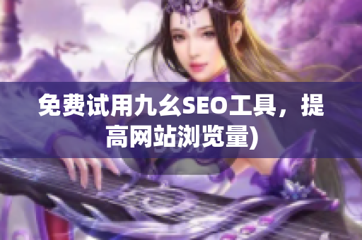免费试用九幺SEO工具，提高网站浏览量)