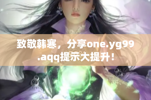 致敬韩寒，分享one.yg99.aqq提示大提升！