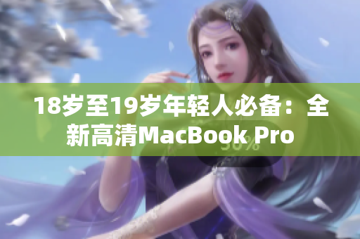 18岁至19岁年轻人必备：全新高清MacBook Pro