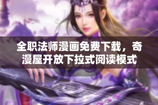 全职法师漫画免费下载，奇漫屋开放下拉式阅读模式