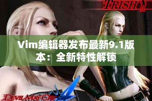 Vim编辑器发布最新9.1版本：全新特性解锁