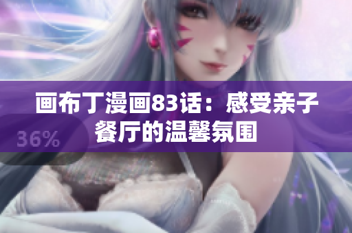 画布丁漫画83话：感受亲子餐厅的温馨氛围