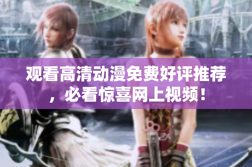 观看高清动漫免费好评推荐，必看惊喜网上视频！