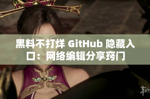 黑料不打烊 GitHub 隐藏入口：网络编辑分享窍门