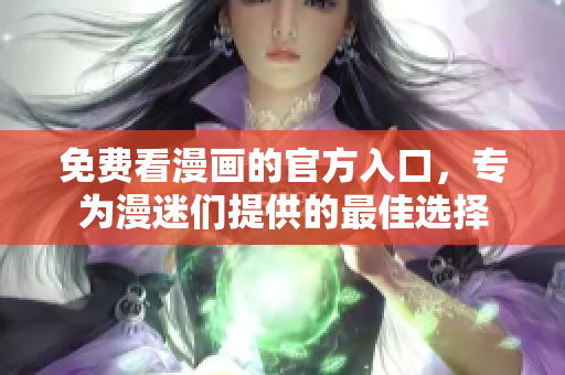 免费看漫画的官方入口，专为漫迷们提供的最佳选择