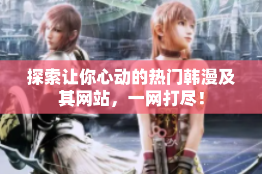 探索让你心动的热门韩漫及其网站，一网打尽！