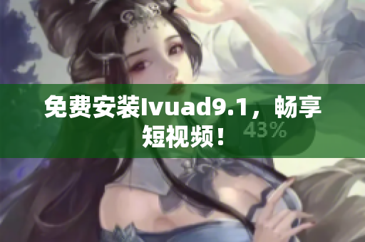 免费安装Ivuad9.1，畅享短视频！