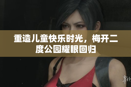 重造儿童快乐时光，梅开二度公园耀眼回归