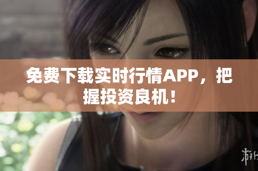免费下载实时行情APP，把握投资良机！