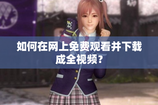 如何在网上免费观看并下载成全视频？