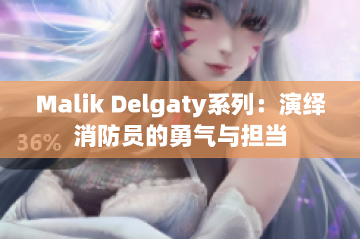 Malik Delgaty系列：演绎消防员的勇气与担当