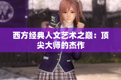 西方经典人文艺术之巅：顶尖大师的杰作
