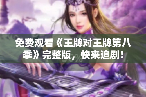 免费观看《王牌对王牌第八季》完整版，快来追剧！