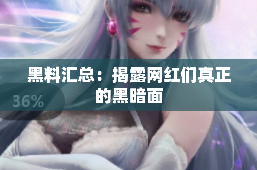 黑料汇总：揭露网红们真正的黑暗面