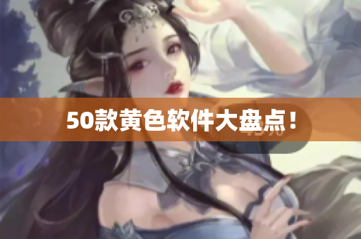 50款黄色软件大盘点！