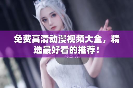 免费高清动漫视频大全，精选最好看的推荐！