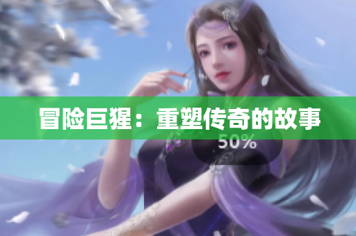 冒险巨猩：重塑传奇的故事