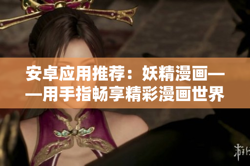 安卓应用推荐：妖精漫画——用手指畅享精彩漫画世界
