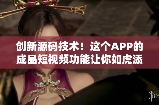创新源码技术！这个APP的成品短视频功能让你如虎添翼