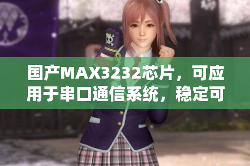 国产MAX3232芯片，可应用于串口通信系统，稳定可靠。