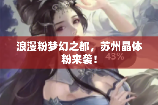 浪漫粉梦幻之都，苏州晶体粉来袭！