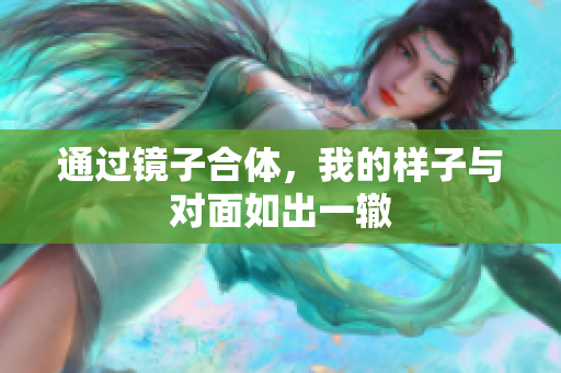 通过镜子合体，我的样子与对面如出一辙