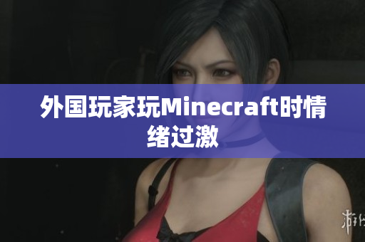 外国玩家玩Minecraft时情绪过激