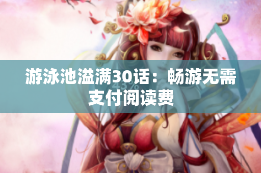 游泳池溢满30话：畅游无需支付阅读费