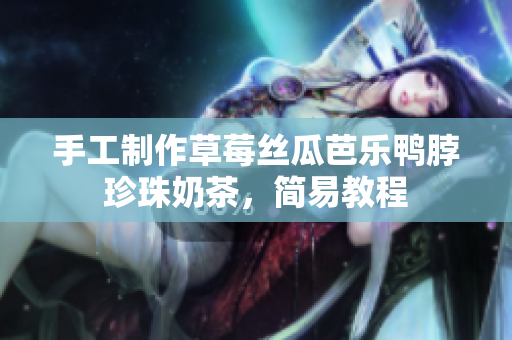 手工制作草莓丝瓜芭乐鸭脖珍珠奶茶，简易教程