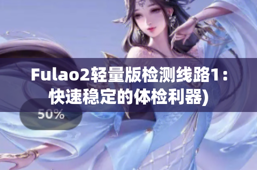 Fulao2轻量版检测线路1：快速稳定的体检利器)