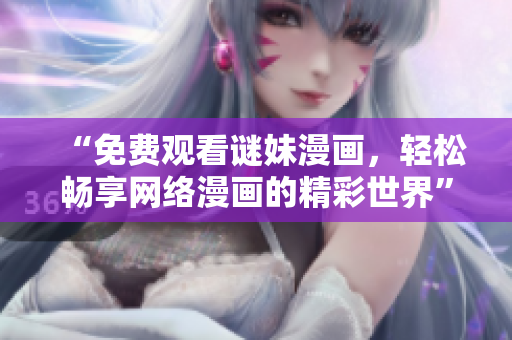 “免费观看谜妹漫画，轻松畅享网络漫画的精彩世界”