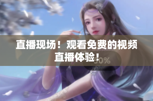 直播现场！观看免费的视频直播体验！