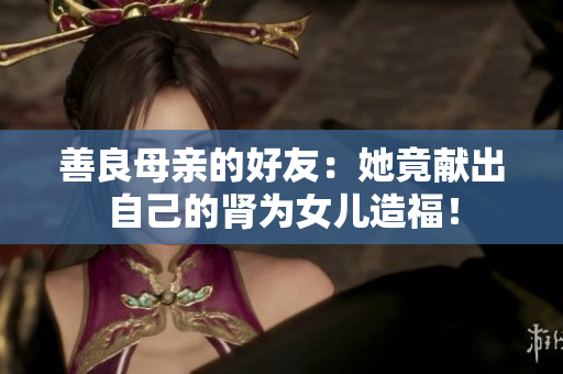 善良母亲的好友：她竟献出自己的肾为女儿造福！