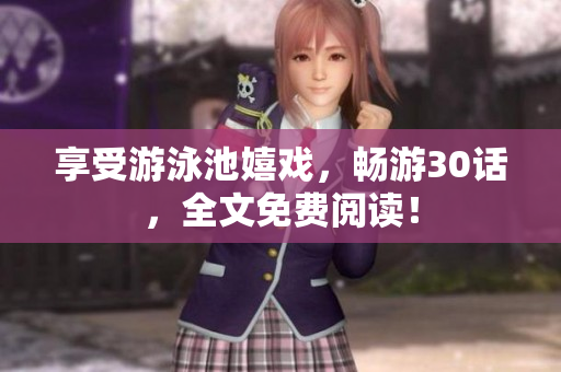 享受游泳池嬉戏，畅游30话，全文免费阅读！