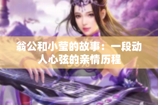 翁公和小莹的故事：一段动人心弦的亲情历程