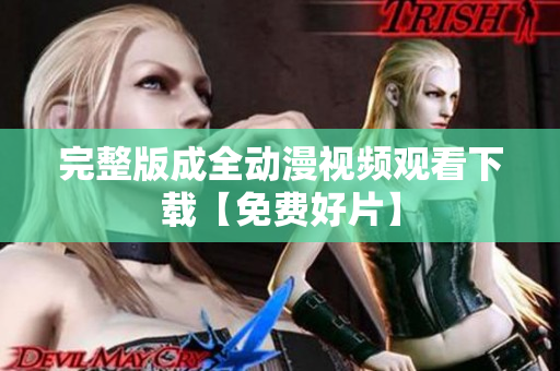 完整版成全动漫视频观看下载【免费好片】