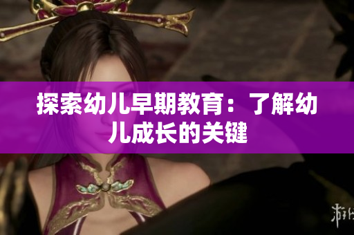 探索幼儿早期教育：了解幼儿成长的关键