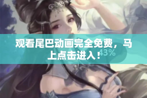 观看尾巴动画完全免费，马上点击进入！