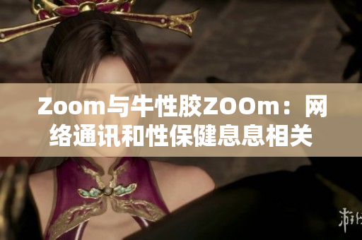 Zoom与牛性胶ZOOm：网络通讯和性保健息息相关