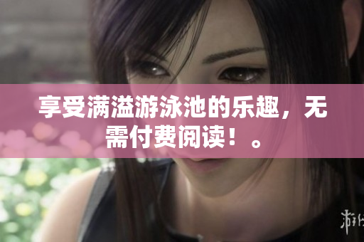 享受满溢游泳池的乐趣，无需付费阅读！。