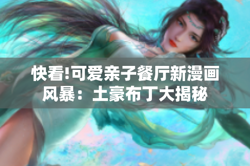快看!可爱亲子餐厅新漫画风暴：土豪布丁大揭秘