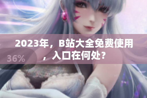 2023年，B站大全免费使用，入口在何处？