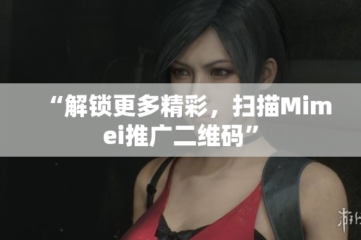 “解锁更多精彩，扫描Mimei推广二维码”