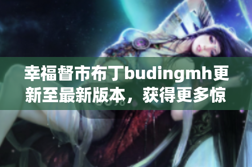幸福督市布丁budingmh更新至最新版本，获得更多惊喜！