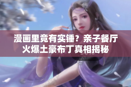 漫画里竟有实锤？亲子餐厅火爆土豪布丁真相揭秘
