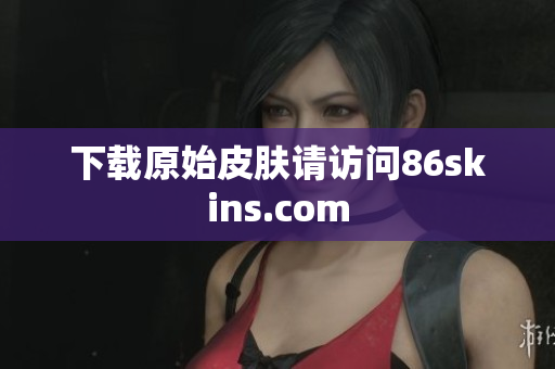 下载原始皮肤请访问86skins.com