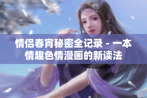 情侣春宵秘密全记录 - 一本情趣色情漫画的新读法