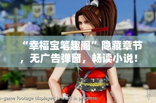 “幸福宝笔趣阁”隐藏章节，无广告弹窗，畅读小说！