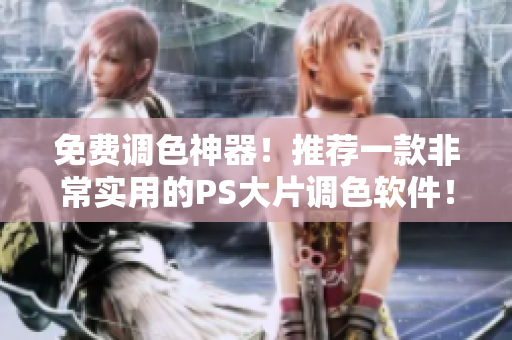 免费调色神器！推荐一款非常实用的PS大片调色软件！